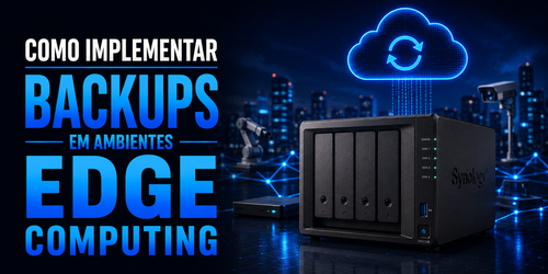 Backup em ambientes edge computing: Guia prático e seguro