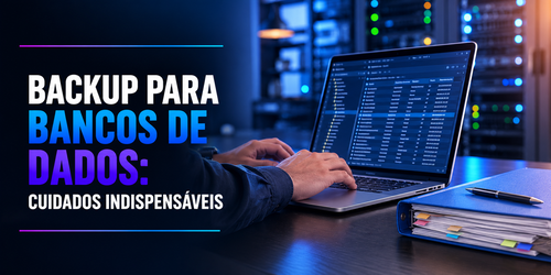 Backup para bancos de dados: quais cuidados são indispensáveis?