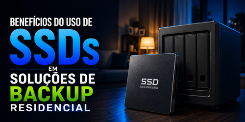Benefícios do uso de SSDs em soluções de backup residencial