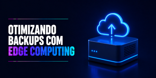 Como otimizar backups usando soluções de edge computing
