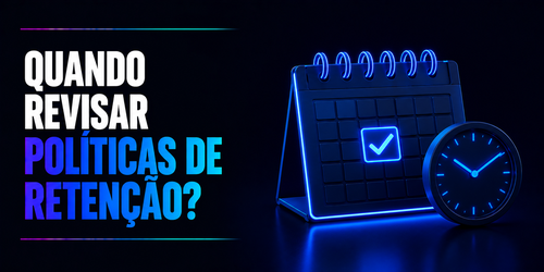 Quando revisar políticas de retenção?